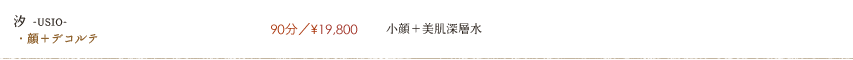 【汐 -USIO-】90分／¥19,800　小顔＋美肌深層水